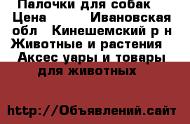Палочки для собак  › Цена ­ 150 - Ивановская обл., Кинешемский р-н Животные и растения » Аксесcуары и товары для животных   